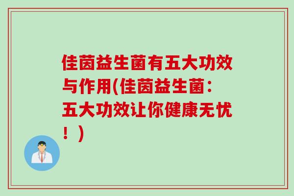 佳茵益生菌有五大功效与作用(佳茵益生菌：五大功效让你健康无忧！)