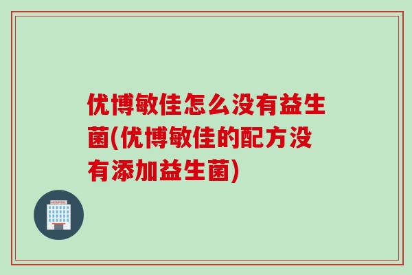 优博敏佳怎么没有益生菌(优博敏佳的配方没有添加益生菌) 优博敏佳怎么没有益生菌(优博敏佳的配方没有添加益生菌)