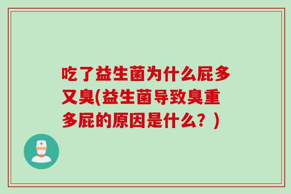 吃了益生菌为什么屁多又臭(益生菌导致臭重多屁的原因是什么？)