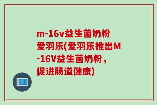 m-16v益生菌奶粉爱羽乐(爱羽乐推出M-16V益生菌奶粉，促进肠道健康)