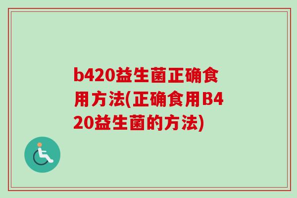 b420益生菌正确食用方法(正确食用B420益生菌的方法)