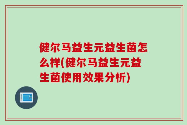 健尔马益生元益生菌怎么样(健尔马益生元益生菌使用效果分析)