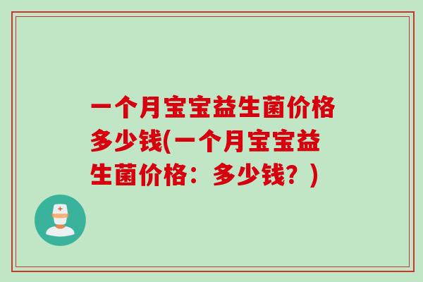 一个月宝宝益生菌价格多少钱(一个月宝宝益生菌价格：多少钱？)
