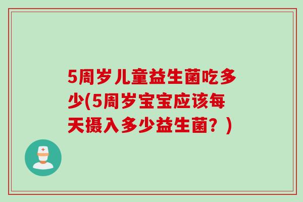 5周岁儿童益生菌吃多少(5周岁宝宝应该每天摄入多少益生菌？)