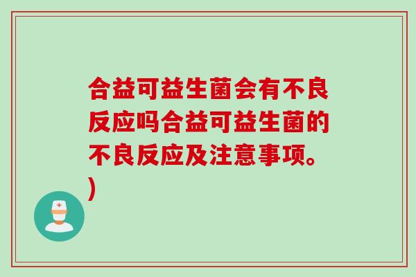合益可益生菌会有不良反应吗合益可益生菌的不良反应及注意事项。)