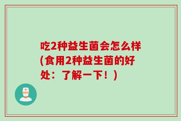 吃2种益生菌会怎么样(食用2种益生菌的好处：了解一下！)