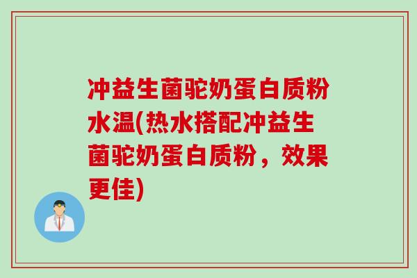 冲益生菌驼奶蛋白质粉水温(热水搭配冲益生菌驼奶蛋白质粉，效果更佳)