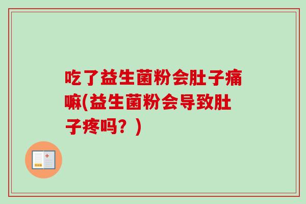吃了益生菌粉会肚子痛嘛(益生菌粉会导致肚子疼吗？)