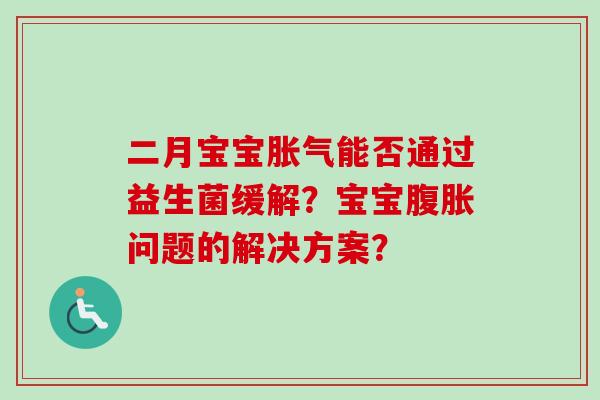 二月宝宝能否通过益生菌缓解？宝宝问题的解决方案？