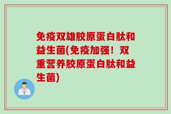 双雄胶原蛋白肽和益生菌(加强！双重营养胶原蛋白肽和益生菌)