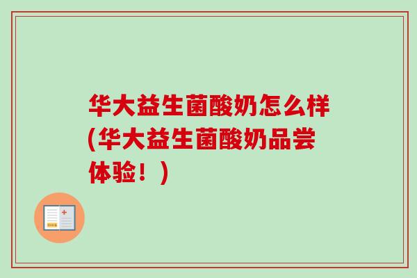 华大益生菌酸奶怎么样(华大益生菌酸奶品尝体验！)