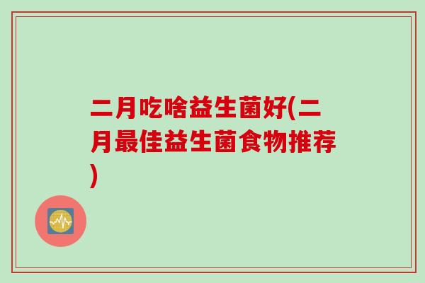 二月吃啥益生菌好(二月佳益生菌食物推荐)