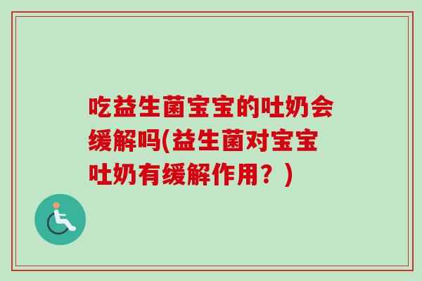 吃益生菌宝宝的吐奶会缓解吗(益生菌对宝宝吐奶有缓解作用？)