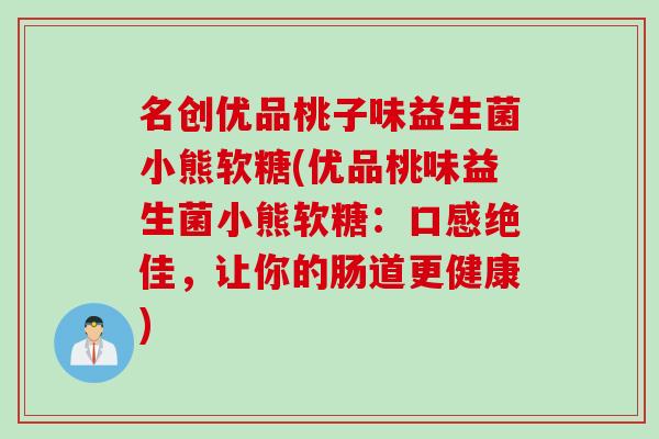 名创优品桃子味益生菌小熊软糖(优品桃味益生菌小熊软糖：口感绝佳，让你的肠道更健康)