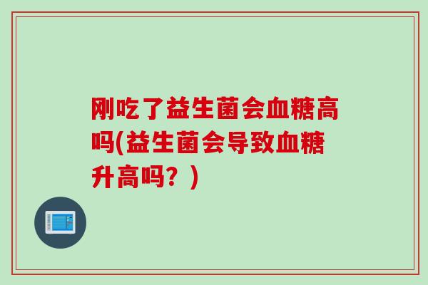刚吃了益生菌会高吗(益生菌会导致升高吗？)