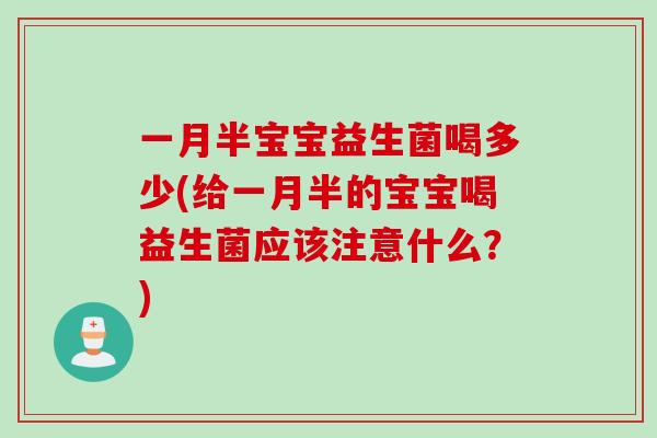 一月半宝宝益生菌喝多少(给一月半的宝宝喝益生菌应该注意什么？)