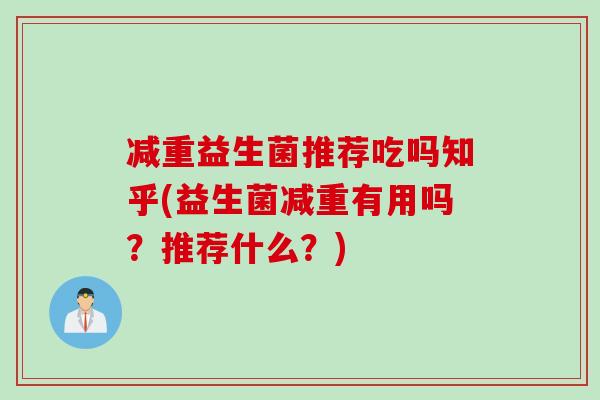 减重益生菌推荐吃吗知乎(益生菌减重有用吗？推荐什么？)
