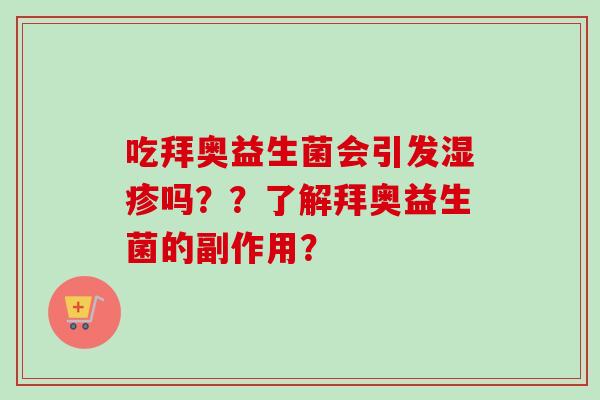 吃拜奥益生菌会引发吗？？了解拜奥益生菌的副作用？