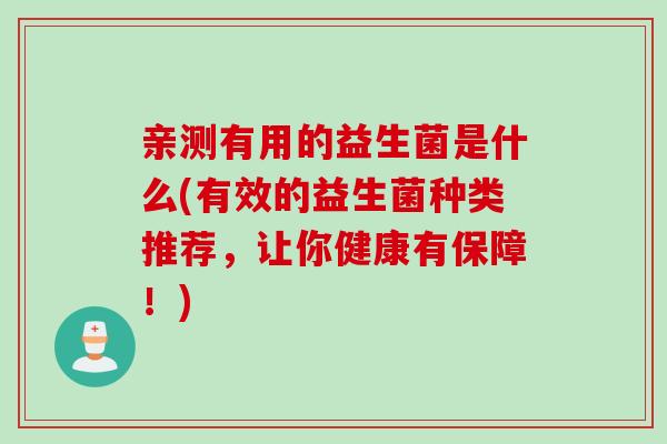 亲测有用的益生菌是什么(有效的益生菌种类推荐，让你健康有保障！)