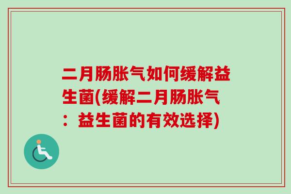 二月肠如何缓解益生菌(缓解二月肠：益生菌的有效选择)