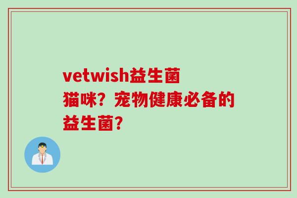 vetwish益生菌猫咪？宠物健康必备的益生菌？