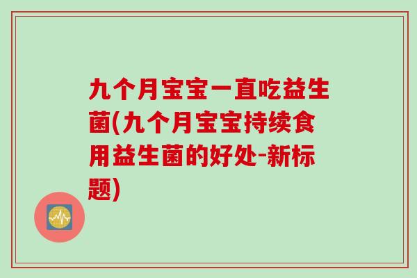 九个月宝宝一直吃益生菌(九个月宝宝持续食用益生菌的好处-新标题)