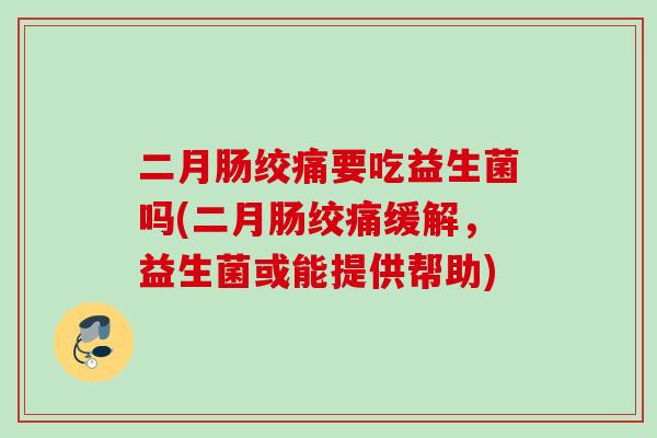 二月肠绞痛要吃益生菌吗(二月肠绞痛缓解，益生菌或能提供帮助)