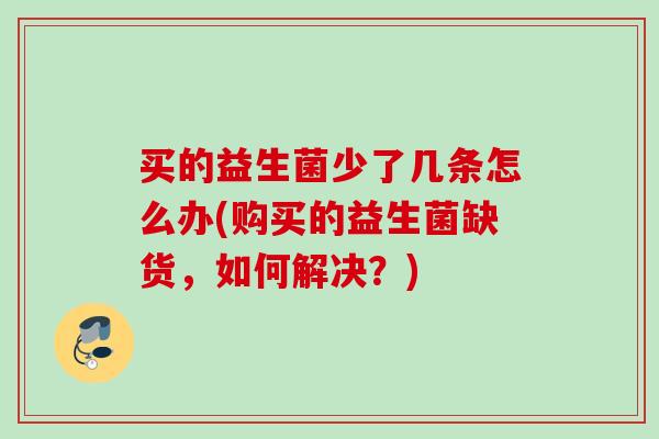 买的益生菌少了几条怎么办(购买的益生菌缺货，如何解决？)