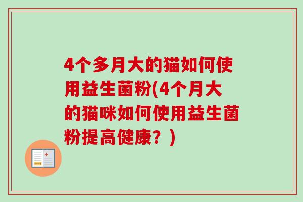 4个多月大的猫如何使用益生菌粉(4个月大的猫咪如何使用益生菌粉提高健康？)