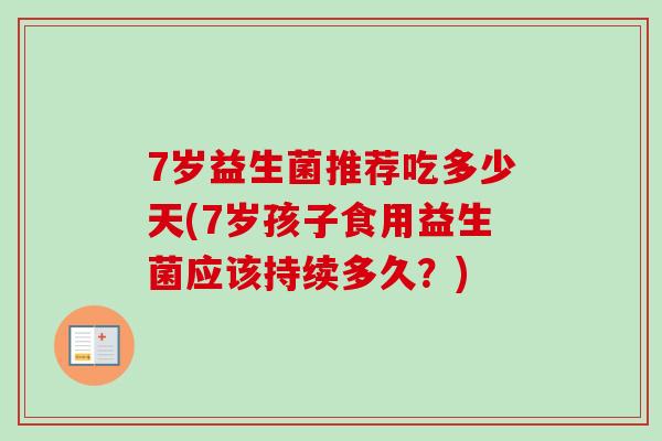 7岁益生菌推荐吃多少天(7岁孩子食用益生菌应该持续多久？)