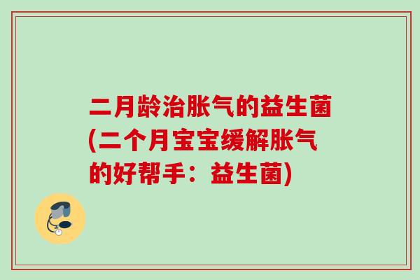 二月龄的益生菌(二个月宝宝缓解的好帮手：益生菌)