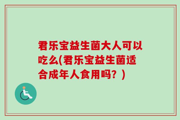 君乐宝益生菌大人可以吃么(君乐宝益生菌适合成年人食用吗？)