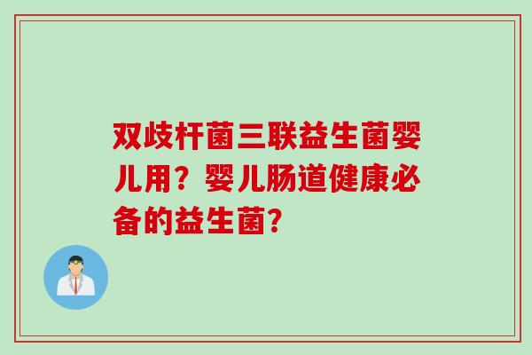 双歧杆菌三联益生菌婴儿用？婴儿肠道健康必备的益生菌？