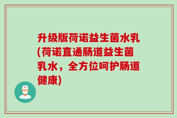 升级版荷诺益生菌水乳(荷诺直通肠道益生菌乳水，全方位呵护肠道健康)