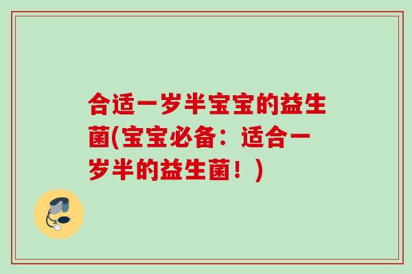 合适一岁半宝宝的益生菌(宝宝必备：适合一岁半的益生菌！)