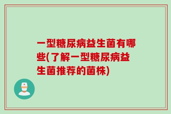 一型益生菌有哪些(了解一型益生菌推荐的菌株)