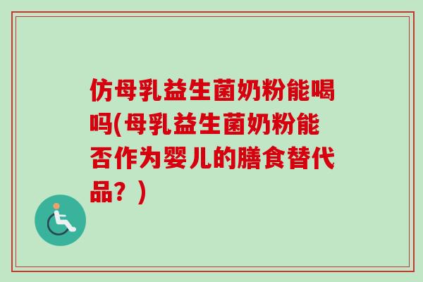 仿母乳益生菌奶粉能喝吗(母乳益生菌奶粉能否作为婴儿的膳食替代品？)