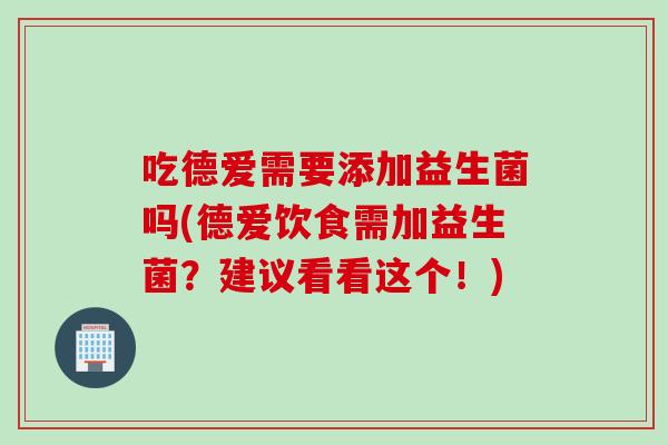吃德爱需要添加益生菌吗(德爱饮食需加益生菌？建议看看这个！)