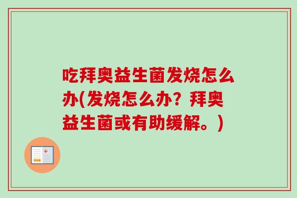吃拜奥益生菌发烧怎么办(发烧怎么办？拜奥益生菌或有助缓解。)
