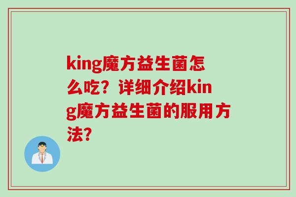 king魔方益生菌怎么吃？详细介绍king魔方益生菌的服用方法？
