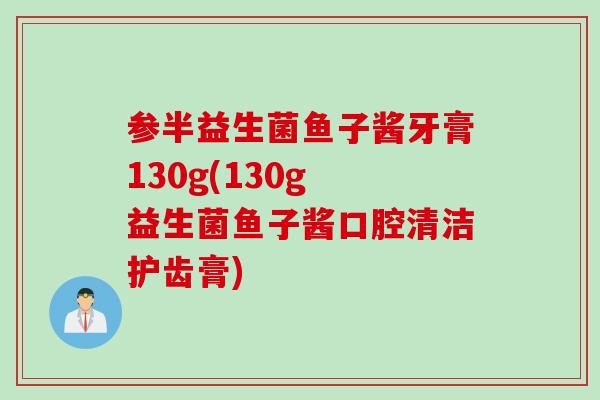 参半益生菌鱼子酱牙膏130g(130g 益生菌鱼子酱口腔清洁护齿膏)