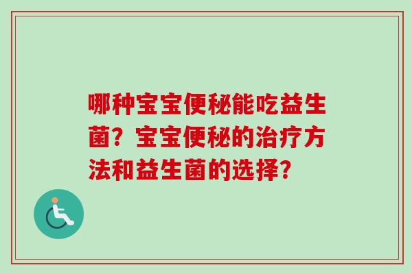 哪种宝宝能吃益生菌?宝宝的方法和益生菌的选择? 哪种宝宝能吃益生菌?宝宝的方法和益生菌的选择?