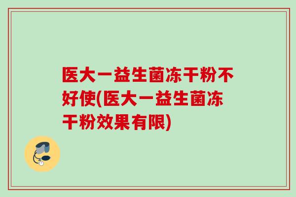 医大一益生菌冻干粉不好使(医大一益生菌冻干粉效果有限)