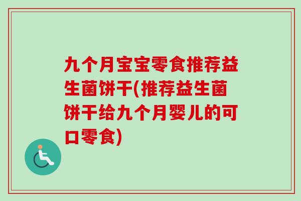 九个月宝宝零食推荐益生菌饼干(推荐益生菌饼干给九个月婴儿的可口零食)