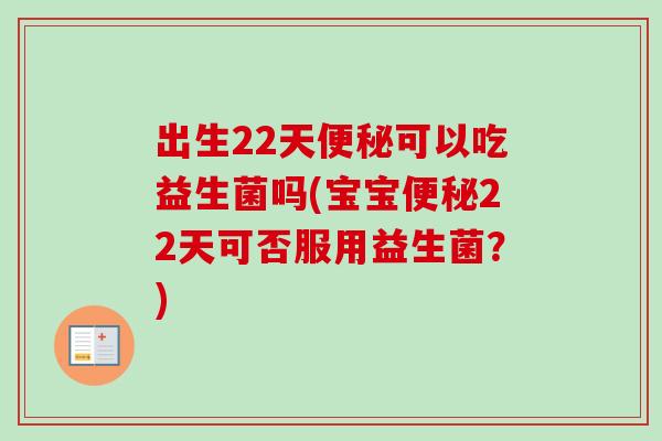 出生22天可以吃益生菌吗(宝宝22天可否服用益生菌？)