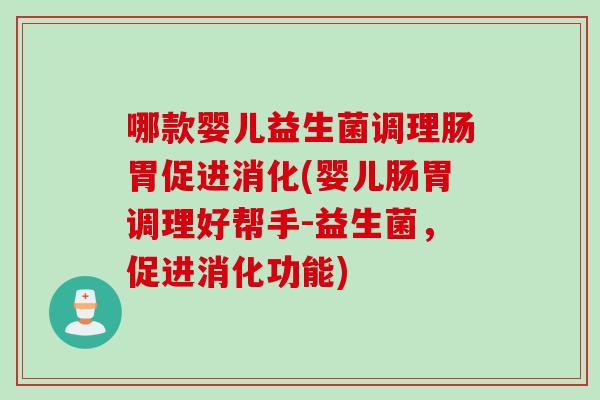 哪款婴儿益生菌调理肠胃促进消化(婴儿肠胃调理好帮手-益生菌，促进消化功能)