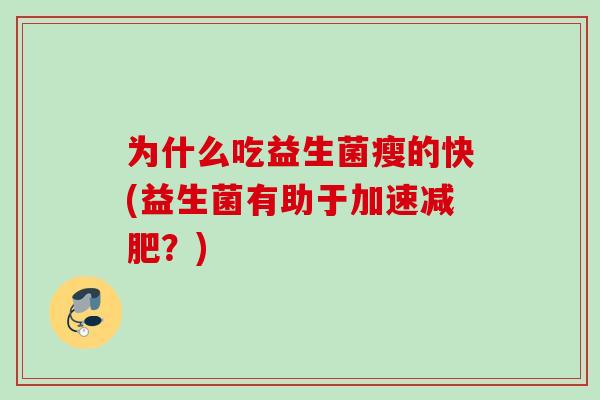 为什么吃益生菌瘦的快(益生菌有助于加速?) 为什么吃益生菌瘦的快(益生菌有助于加速?)