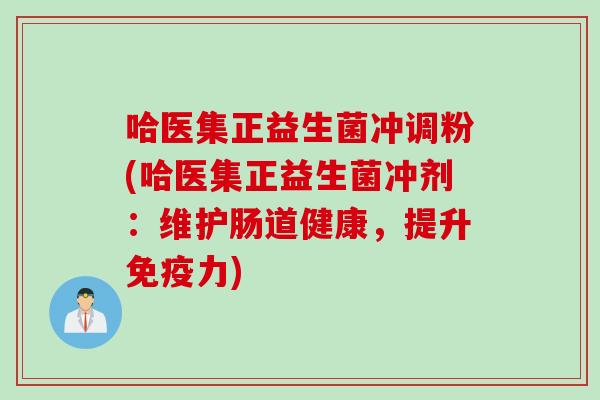 哈医集正益生菌冲调粉(哈医集正益生菌冲剂:维护肠道健康,提升力) 哈医集正益生菌冲调粉(哈医集正益生菌冲剂:维护肠道健康,提升力)
