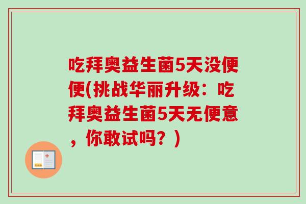 吃拜奥益生菌5天没便便(挑战华丽升级：吃拜奥益生菌5天无便意，你敢试吗？)
