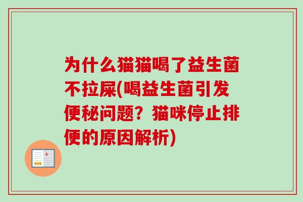 为什么猫猫喝了益生菌不拉屎(喝益生菌引发问题？猫咪停止排便的原因解析)